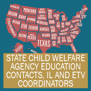 Select to open State Child Welfare Agency Education Contacts, Independent Living and Education and Training Voucher (ETV) Coordinators